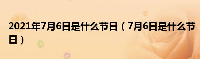 2021年7月6日是什么节日（7月6日是什么节日）