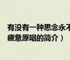 有没有一种思念永不疲惫原唱（说一说有没有一种思念永不疲惫原唱的简介）