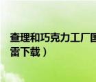 查理和巧克力工厂国语版下载（查理和巧克力工厂国语版迅雷下载）