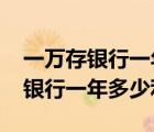 一万存银行一年利息多少2022（一万块钱存银行一年多少利息）