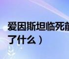 爱因斯坦临死前说了两句话（爱因斯坦死前说了什么）