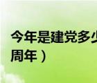 今年是建党多少周年纪念日（今年是建党多少周年）