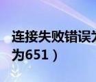 连接失败错误为651怎么解决（连接失败错误为651）