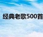 经典老歌500首（经典老歌500首打包下载）