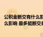 公积金断交有什么影响 最多能断交多久呢（公积金断交有什么影响 最多能断交多久）