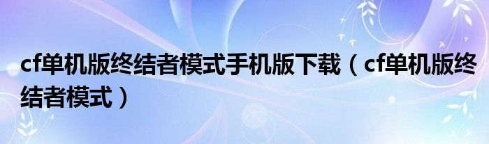 cf单机版终结者模式手机版下载（cf单机版终结者模式）