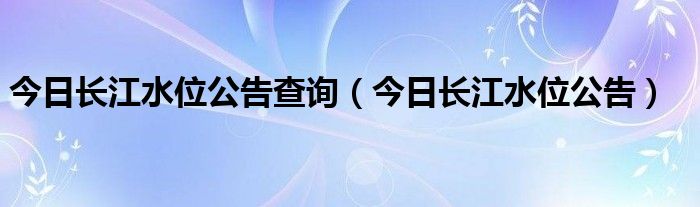 今日长江水位公告查询（今日长江水位公告）