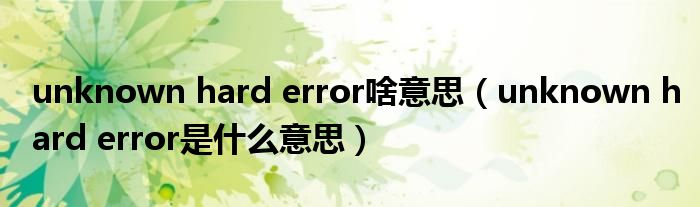 unknown hard error啥意思（unknown hard error是什么意思）