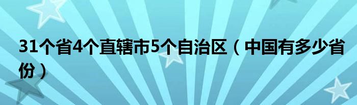 31个省4个直辖市5个自治区（中国有多少省份）