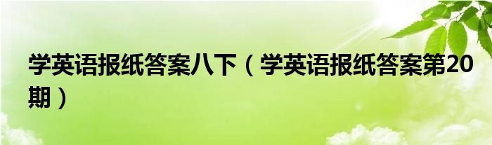 学英语报纸答案八下（学英语报纸答案第20期）