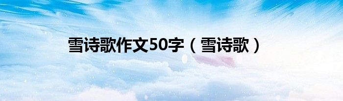 雪诗歌作文50字（雪诗歌）