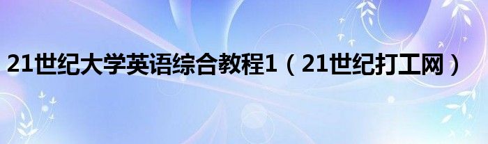 21世纪大学英语综合教程1（21世纪打工网）