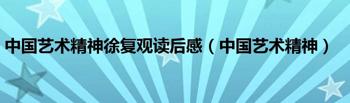 中国艺术精神徐复观读后感（中国艺术精神）