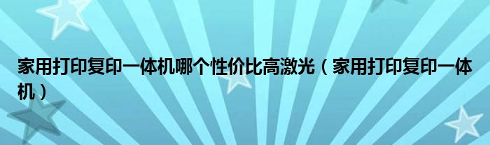 家用打印复印一体机哪个性价比高激光（家用打印复印一体机）