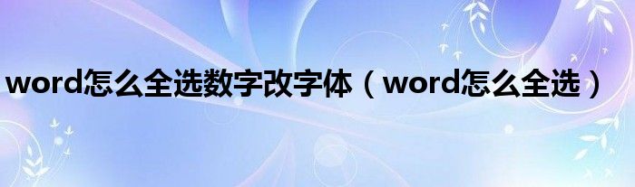 word怎么全选数字改字体（word怎么全选）