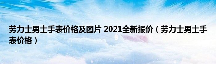 劳力士男士手表价格及图片 2021全新报价（劳力士男士手表价格）