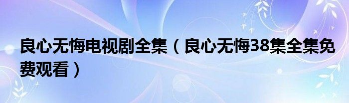 良心无悔电视剧全集（良心无悔38集全集免费观看）