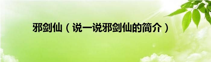 邪剑仙（说一说邪剑仙的简介）