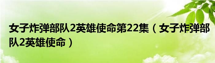 女子炸弹部队2英雄使命第22集（女子炸弹部队2英雄使命）