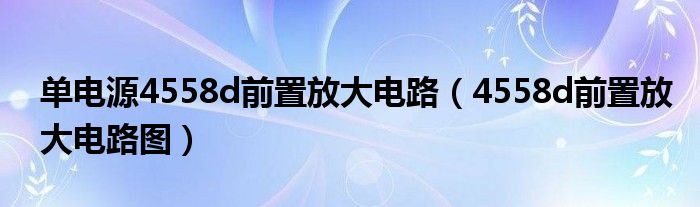 单电源4558d前置放大电路（4558d前置放大电路图）