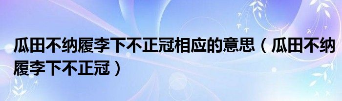 瓜田不纳履李下不正冠相应的意思（瓜田不纳履李下不正冠）