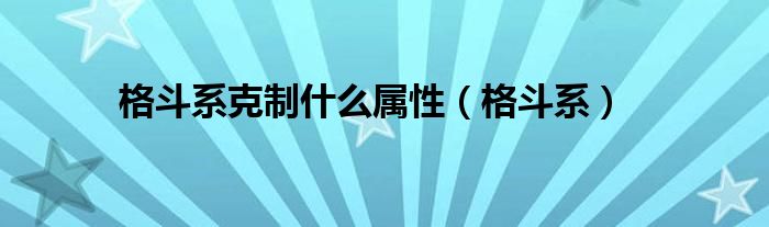 格斗系克制什么属性（格斗系）