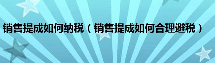 销售提成如何纳税（销售提成如何合理避税）