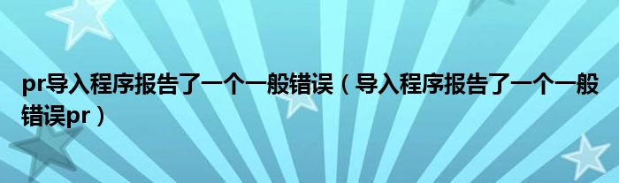 pr导入程序报告了一个一般错误（导入程序报告了一个一般错误pr）