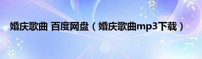 婚庆歌曲 百度网盘（婚庆歌曲mp3下载）