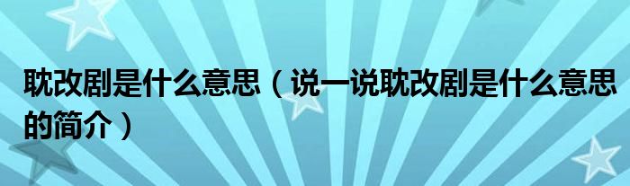 耽改剧是什么意思（说一说耽改剧是什么意思的简介）