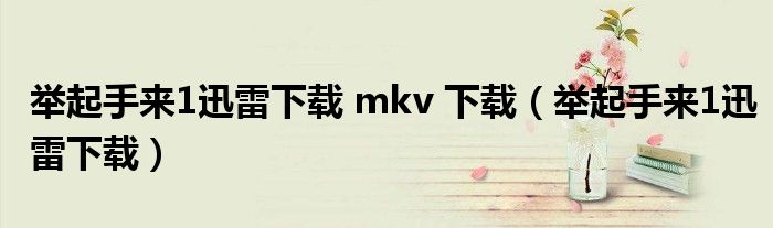 举起手来1迅雷下载 mkv 下载（举起手来1迅雷下载）