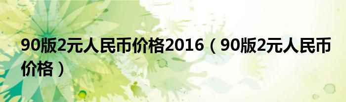 90版2元人民币价格2016（90版2元人民币价格）