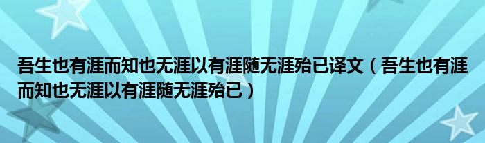 吾生也有涯而知也无涯以有涯随无涯殆已译文（吾生也有涯而知也无涯以有涯随无涯殆已）