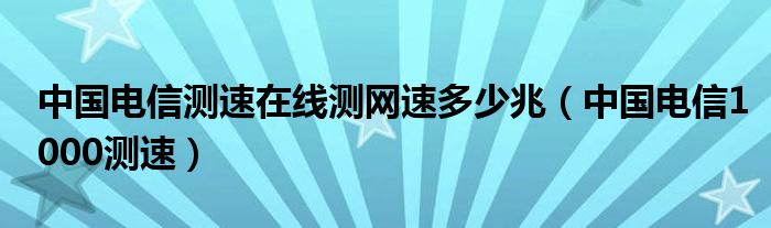 中国电信测速在线测网速多少兆（中国电信1000测速）