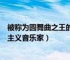 被称为圆舞曲之王的浪漫主义音乐家是（圆舞曲之王的浪漫主义音乐家）