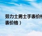 劳力士男士手表价格及图片 2021全新报价（劳力士男士手表价格）