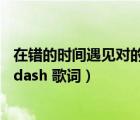 在错的时间遇见对的人是什么歌（在错的时间遇见对的人 mdash 歌词）