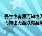 吾生也有涯而知也无涯以有涯随无涯殆已译文（吾生也有涯而知也无涯以有涯随无涯殆已）