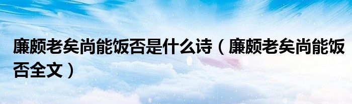 廉颇老矣尚能饭否是什么诗（廉颇老矣尚能饭否全文）