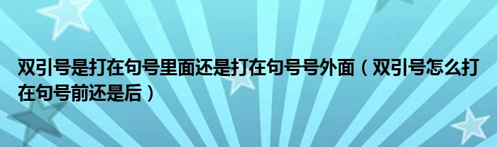 双引号是打在句号里面还是打在句号号外面（双引号怎么打在句号前还是后）