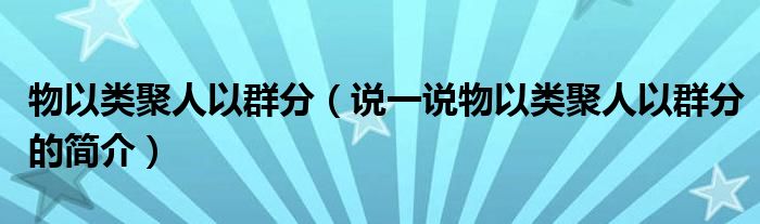 物以类聚人以群分（说一说物以类聚人以群分的简介）