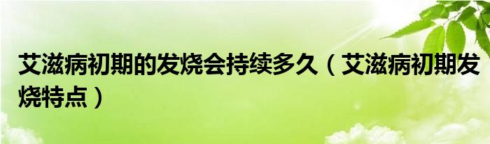 艾滋病初期的发烧会持续多久（艾滋病初期发烧特点）