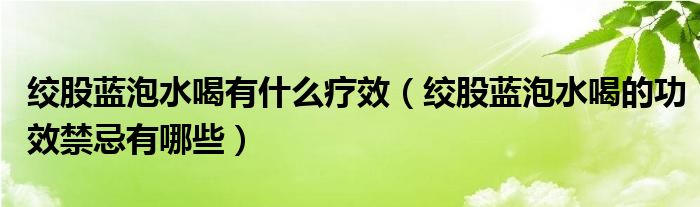 绞股蓝泡水喝有什么疗效（绞股蓝泡水喝的功效禁忌有哪些）