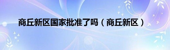 商丘新区国家批准了吗（商丘新区）