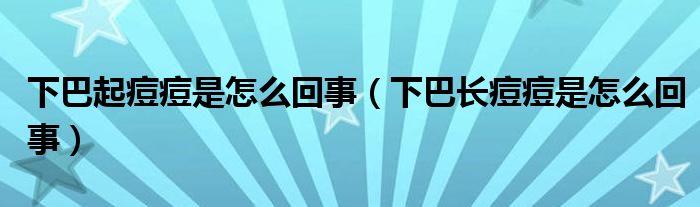 下巴起痘痘是怎么回事（下巴长痘痘是怎么回事）