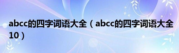 abcc的四字词语大全（abcc的四字词语大全10）