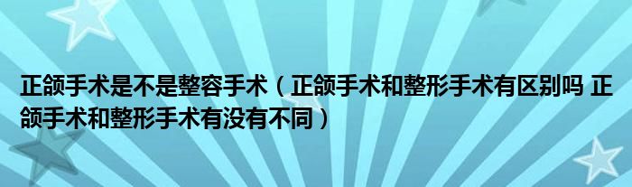 正颌手术是不是整容手术（正颌手术和整形手术有区别吗 正颌手术和整形手术有没有不同）