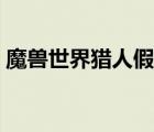 魔兽世界猎人假死喝水宏（猎人假死喝水宏）