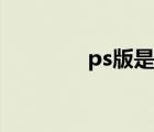 ps版是什么意思啊（ps版）