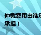 仲裁费用由谁承担依据是什么（仲裁费用由谁承担）